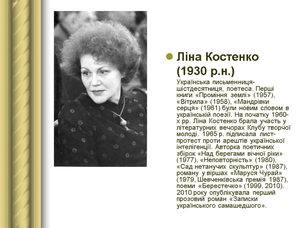 Ліна Костенко (1930 р.н.) Українська письменниця-шістдесятниця, поетеса. Перші книги «Проміння землі» (1957), «Вітрила» (1958),